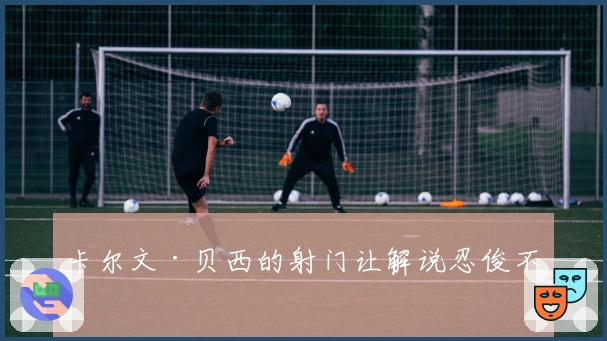 卡尔文·贝西的射门让解说忍俊不禁