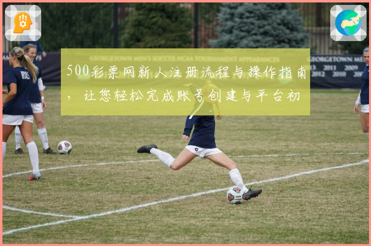 500彩票网新人注册流程与操作指南，让您轻松完成账号创建与平台初体验