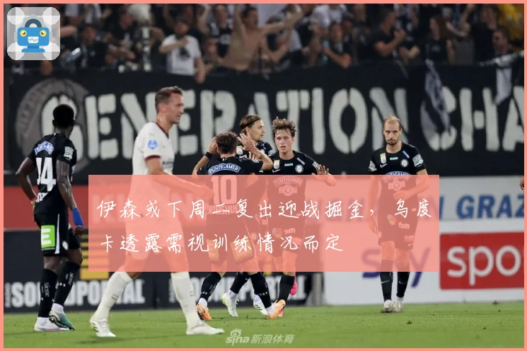 伊森或下周二复出迎战掘金，乌度卡透露需视训练情况而定