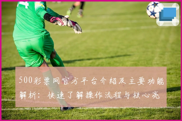 500彩票网官方平台介绍及主要功能解析：快速了解操作流程与核心亮点