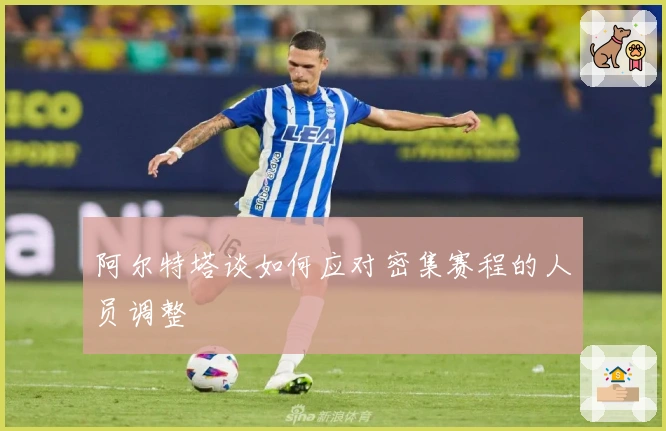 阿尔特塔谈如何应对密集赛程的人员调整