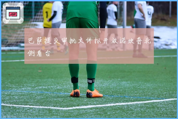 巴萨提交审批文件拟开放诺坎普北侧看台