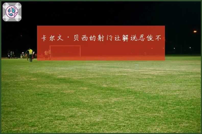 卡尔文·贝西的射门让解说忍俊不禁