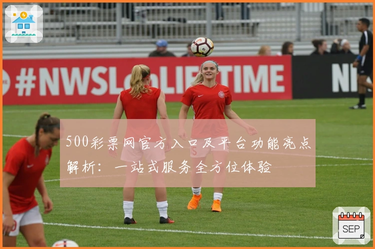 500彩票网官方入口及平台功能亮点解析：一站式服务全方位体验