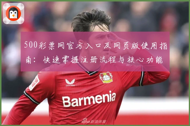 500彩票网官方入口及网页版使用指南：快速掌握注册流程与核心功能解析
