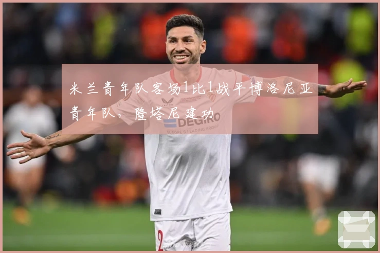 米兰青年队客场1比1战平博洛尼亚青年队，隆塔尼建功