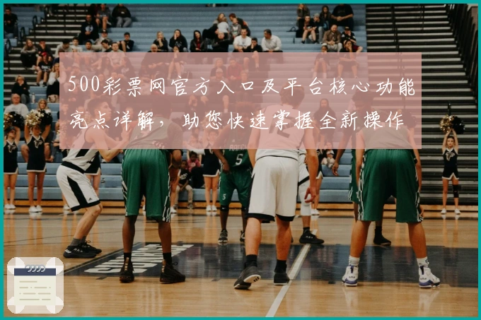 500彩票网官方入口及平台核心功能亮点详解，助您快速掌握全新操作体验