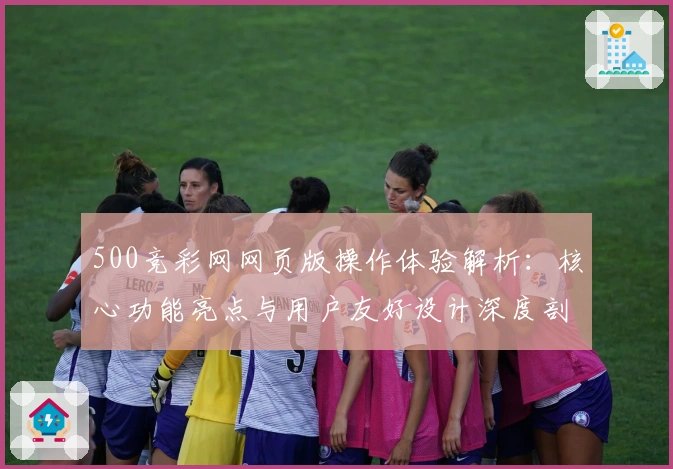 500竞彩网网页版操作体验解析：核心功能亮点与用户友好设计深度剖析