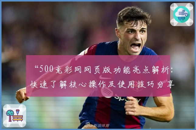 “500竞彩网网页版功能亮点解析:快速了解核心操作及使用技巧分享”