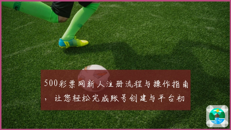 500彩票网新人注册流程与操作指南，让您轻松完成账号创建与平台初体验