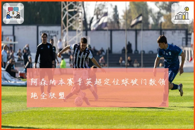 阿森纳本赛季英超定位球破门数领跑全联盟