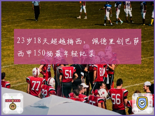23岁18天超越梅西，佩德里创巴萨西甲150场最年轻纪录