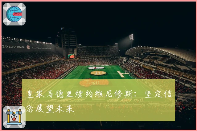 皇家马德里续约维尼修斯：坚定信念展望未来