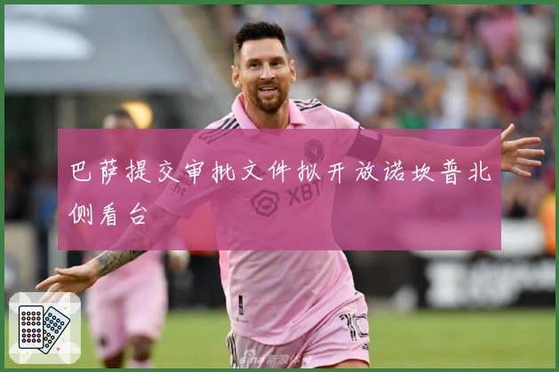 巴萨提交审批文件拟开放诺坎普北侧看台