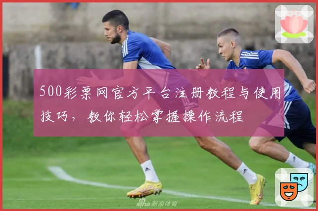 500彩票网官方平台注册教程与使用技巧，教你轻松掌握操作流程