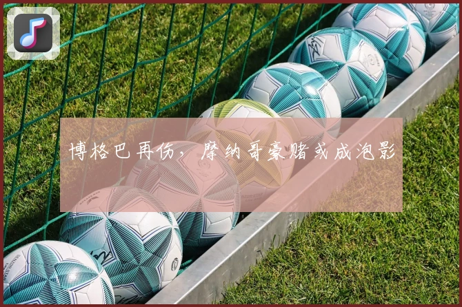 博格巴再伤，摩纳哥豪赌或成泡影