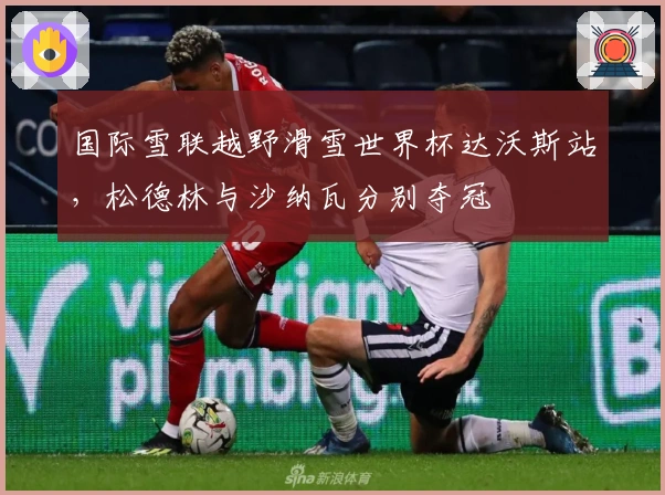 国际雪联越野滑雪世界杯达沃斯站，松德林与沙纳瓦分别夺冠