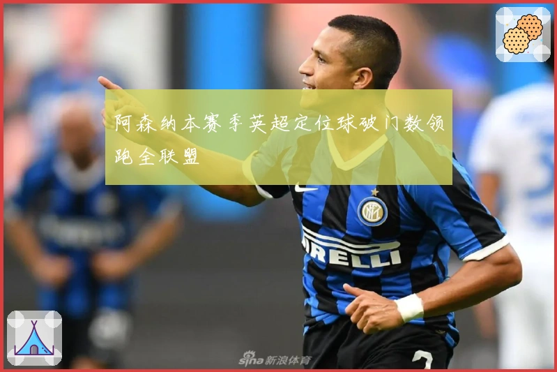 阿森纳本赛季英超定位球破门数领跑全联盟