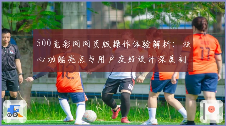500竞彩网网页版操作体验解析:核心功能亮点与用户友好设计深度剖析