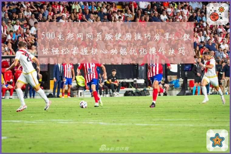 500竞彩网网页版使用技巧分享：教你轻松掌握核心功能优化操作诀窍