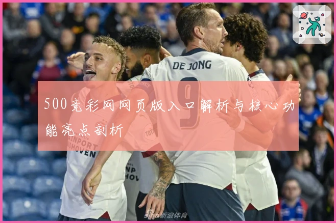 500竞彩网网页版入口解析与核心功能亮点剖析